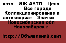 1.1) авто : ИЖ АВТО › Цена ­ 149 - Все города Коллекционирование и антиквариат » Значки   . Новосибирская обл.,Новосибирск г.